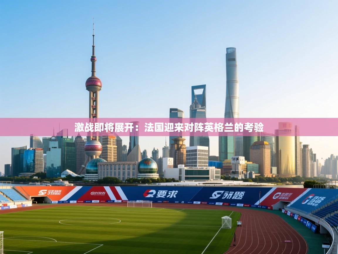激战即将展开:法国迎来对阵英格兰的考验 第2张