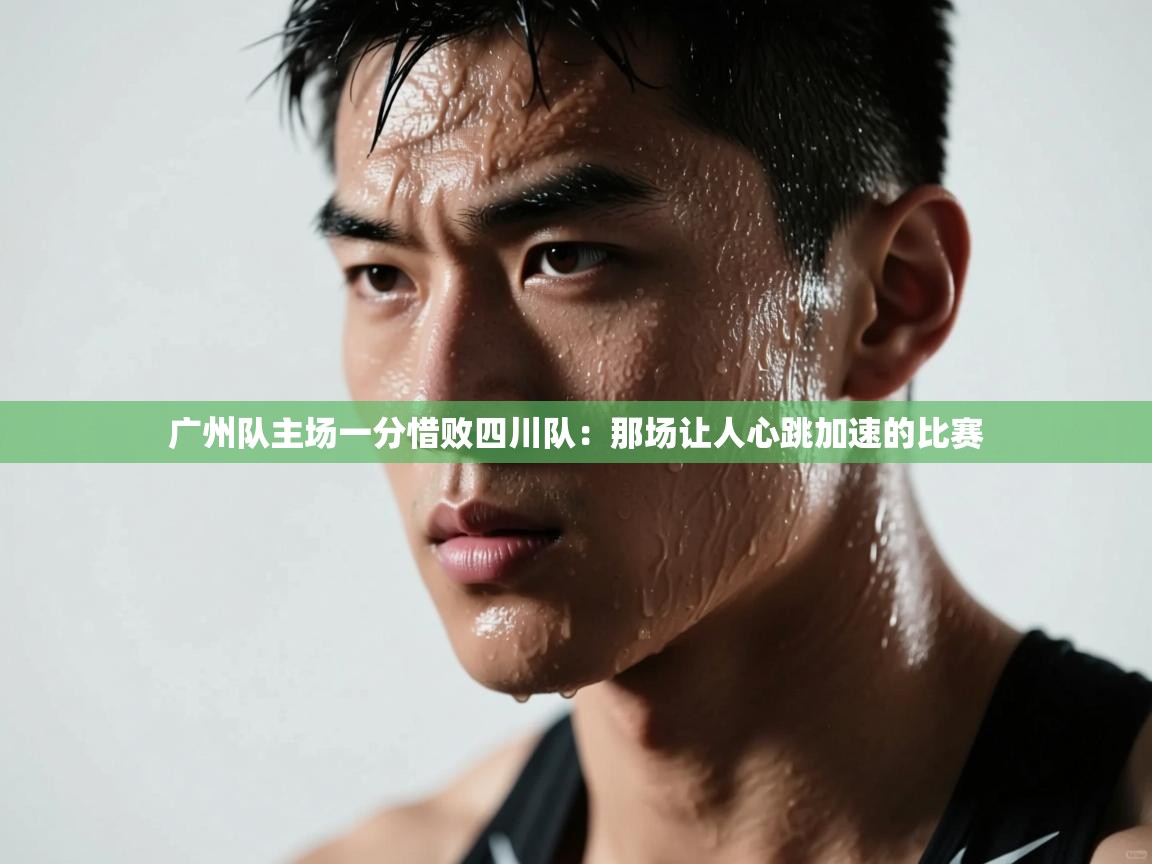 广州队主场一分惜败四川队：那场让人心跳加速的比赛  第2张