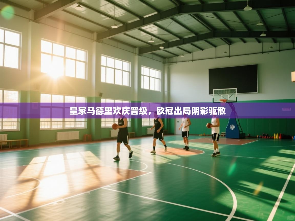 皇家马德里欢庆晋级，欧冠出局阴影驱散  第1张