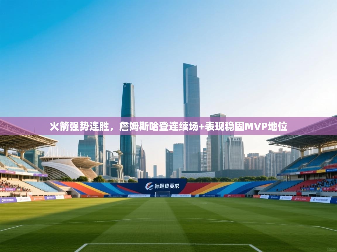 火箭强势连胜,詹姆斯哈登连续场+表现稳固MVP地位 第2张